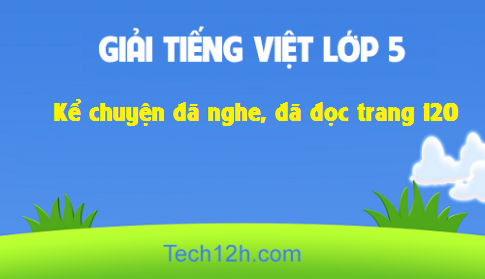 Giải bài Kể chuyện: Kể chuyện đã nghe, đã đọc trang 120