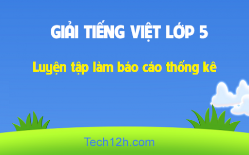 Giải bài Tập làm văn: Luyện tập làm báo cáo thống kê