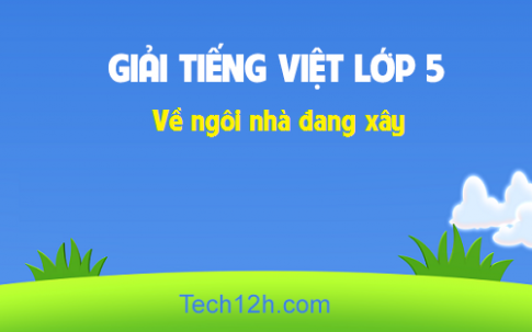 Giải bài Tập đọc: Về ngôi nhà đang xây