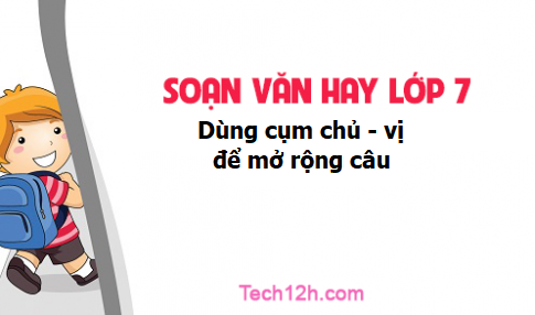 Soạn văn 7 tập 2 bài Dùng cụm chủ vị để mở rộng câu