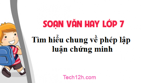  Soạn văn bài: Tìm hiểu chung về phép lập luận chứng minh