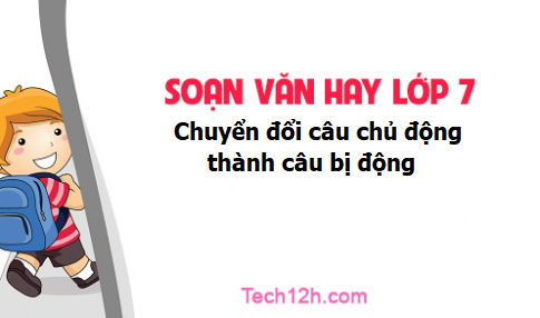 Soạn văn 7 tập 2 bài Chuyển đổi câu chủ động thành câu bị động