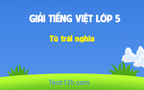 Giải bài Luyện từ và câu: Từ trái nghĩa