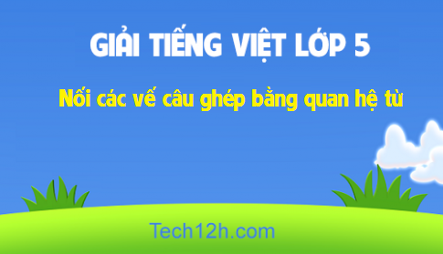 Giải bài Luyện từ và câu: Nối các vế câu ghép bằng quan hệ từ