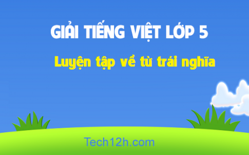 Giải bài Luyện từ và câu: Luyện tập về từ trái nghĩa