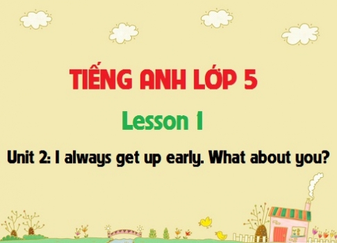 Unit 2: I always get up early. What about you? Lesson 1