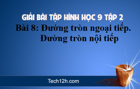 Giải Bài 8: Đường tròn ngoại tiếp. Đường tròn nội tiếp sgk Toán 9 tập 2 Trang 90 92