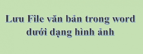 Cách lưu File văn bản trong word dưới dạng hình ảnh