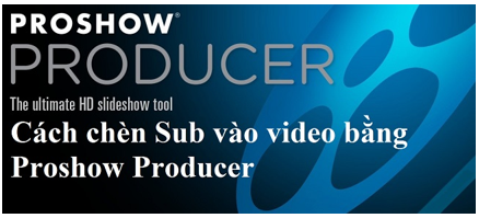 Cách chèn Sub, chèn chữ vào video trong Proshow Producer 