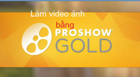 Cách làm video từ ảnh bằng Proshow Gold, đơn giản và nhanh chóng