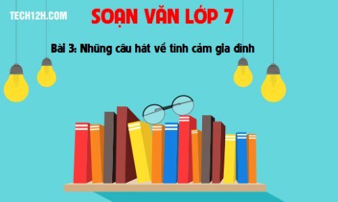 Soạn văn bài: Ca dao, dân ca những câu hát về tình cảm gia đình