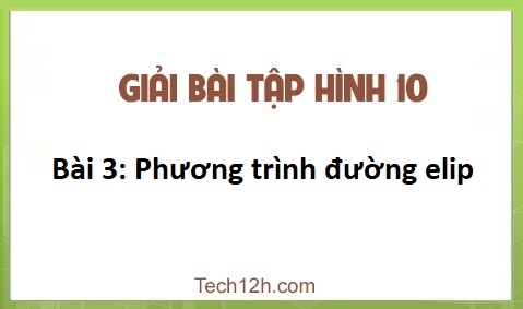 Giải Bài 3: Phương trình đường elip sgk Hình học 10 Trang 85