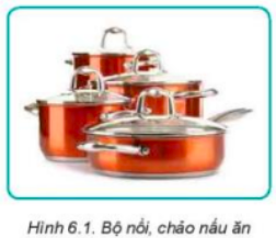 Em hãy quan sát Hình 6.1 và cho biết Bộ nồi, chảo nấu ăn thường được làm bằng những vật liệu gì? Tại sao lại sử dụng vật liệu đó?