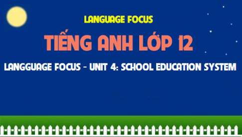 Language focus Unit 4: School education system Hệ thống giáo dục nhà trường