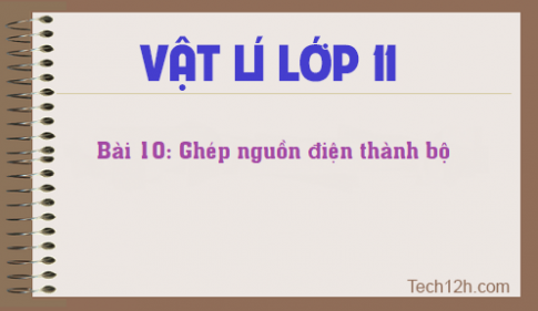 Giải bài 10 vật lí 11: Ghép các nguồn điện thành bộ