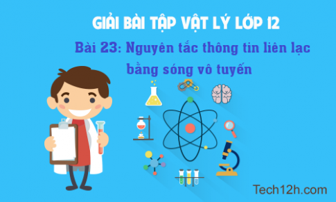 Giải bài 23 vật lí 12: Nguyên tắc thông tin liên lạc bằng sóng vô tuyến 