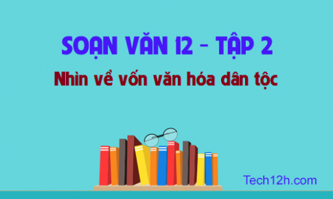 Soạn văn bài: Nhìn về vốn văn hóa dân tộc