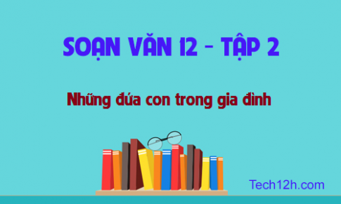 Soạn văn bài: Những đứa con trong gia đình