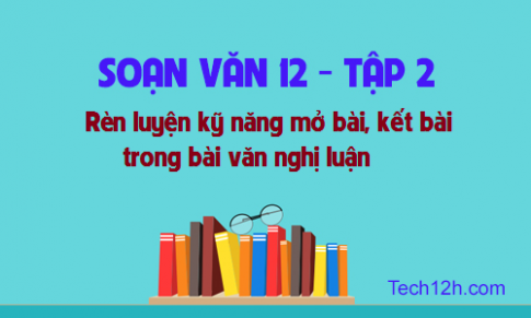 Rèn luyện kỹ năng mở bài, kết bài trong bài văn nghị luận