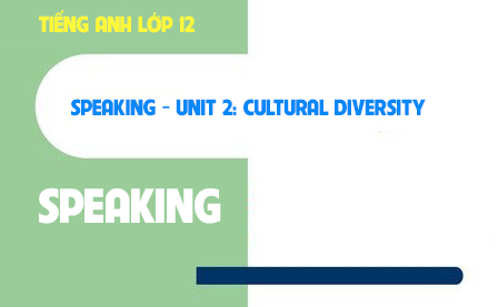 Speaking Unit 2: Cultural diversity Đa dạng văn hóa