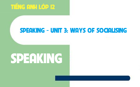 Speaking Unit 3: Ways of socialising Cách thức giao tiếp xã hội