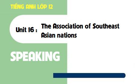 Speaking Unit 16 : The Association of Southeast Asian nations