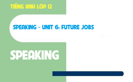 Speaking Unit 6: Future jobs Công việc tương lai