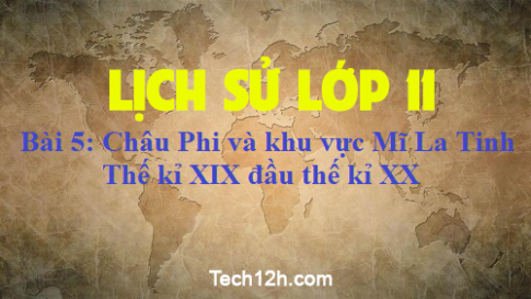 Bài 5: Châu Phi và khu vực Mĩ La Tinh – Thế kỉ XIX đầu thế kỉ XX (Trang 26 – 30, SGK)