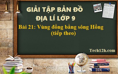 Giải TBĐ địa 9 bài 21: Vùng đồng bằng sông Hồng (tiếp theo)