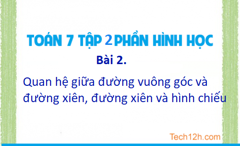 Giải Bài 2: Quan hệ giữa đường vuông góc và đường xiên, đường xiên và hình chiếu sgk Toán 7 tập 2 Trang 57