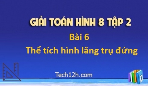 Giải Bài 6: Thể tích của hình lăng trụ đứng sgk Toán 8 tập 2 Trang 112