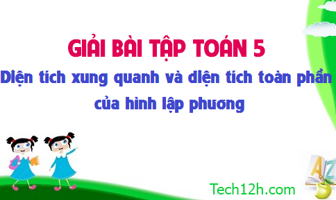 Giải bài : Diện tích xung quanh và diện tích toàn phần của hình lập phương sgk Toán 5 trang 111