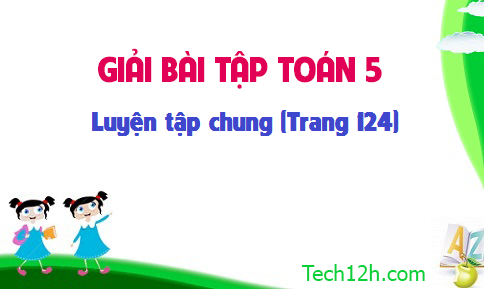 Giải bài: Luyện tập chung sgk Toán 5 trang 124