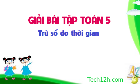 Giải bài : Trừ số đo thời gian sgk Toán 5 trang 132