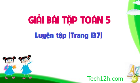 Giải bài : Luyện tập sgk Toán 5 trang 137