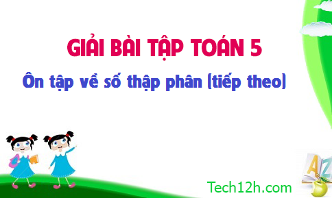 Giải bài : Ôn tập về số thập phân (tiếp theo) sgk Toán 5 trang 151