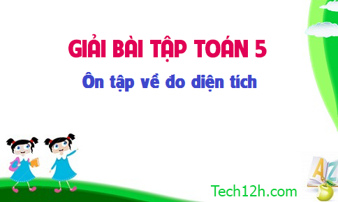 Giải bài : Ôn tập về đo diện tích sgk Toán 5 trang 154