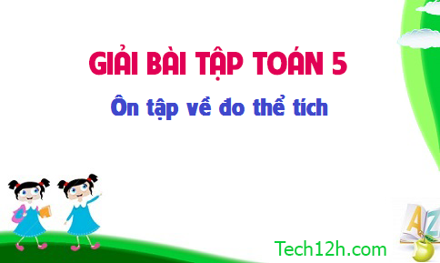 Giải bài: Ôn tập về đo thể tích sgk Toán 5 trang 155