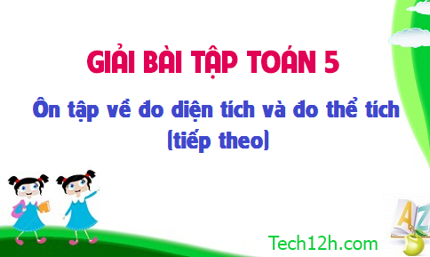 Giải bài: Ôn tập về đo diện tích và đo thể tích sgk Toán 5 trang 155