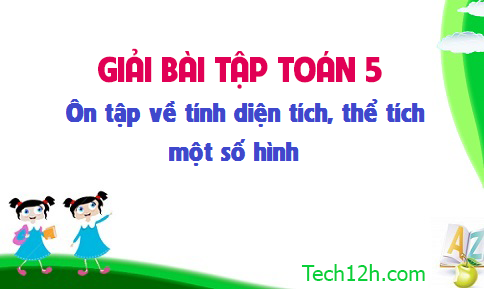 Giải bài : Ôn tập về tính diện tích, thể tích một số hình sgk Toán 5 trang 168