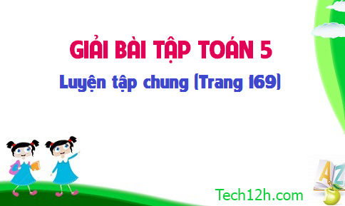 Giải bài : Luyện tập chung sgk Toán 5 trang 169 