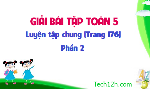 Giải bài : Luyện tập chung sgk Toán 5 trang 176 (phần 2)