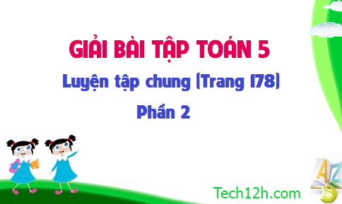 Giải bài : Luyện tập chung sgk Toán 5 trang 178 (phần 2)