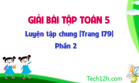 Giải bài : Luyện tập chung sgk Toán 5 trang 179 (phần 2)