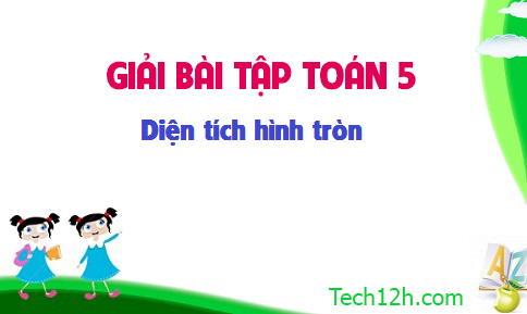 Giải bài : Diện tích hình tròn sgk Toán 5 trang 99