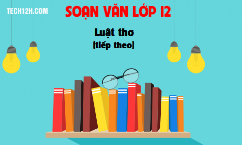 Soạn văn bài Luật thơ (tiếp theo) Kiến thức trọng tâm và soạn văn chi tiết