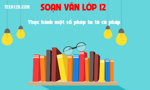 Soạn văn bài: Thực hành một số phép tu từ cú pháp