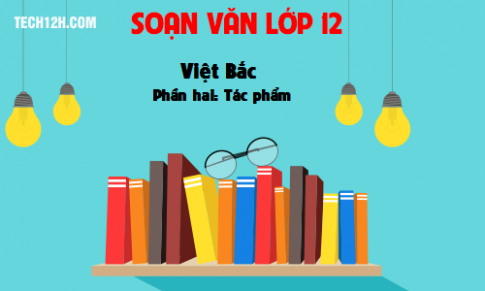 Soạn văn bài: Việt Bắc (Phần hai: Tác phẩm)