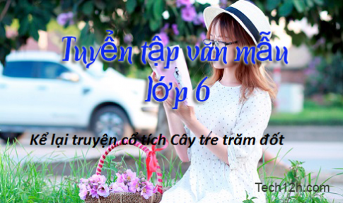 Bài văn mẫu lớp 6: Kể lại truyền cổ tích Cây tre trăm đốt bằng lời văn của em