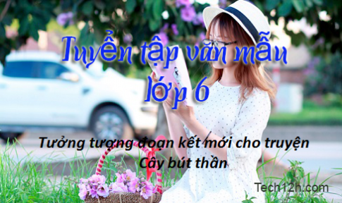 Bài văn mẫu lớp 6: Tưởng tượng một đoạn kết mới cho truyện cổ tích Cây bút thần (hoặc Sọ Dừa)